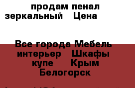 продам пенал зеркальный › Цена ­ 1 500 - Все города Мебель, интерьер » Шкафы, купе   . Крым,Белогорск